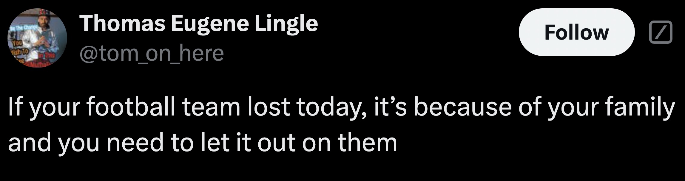 graphics - The Change You Visho In This Thomas Eugene Lingle If your football team lost today, it's because of your family and you need to let it out on them